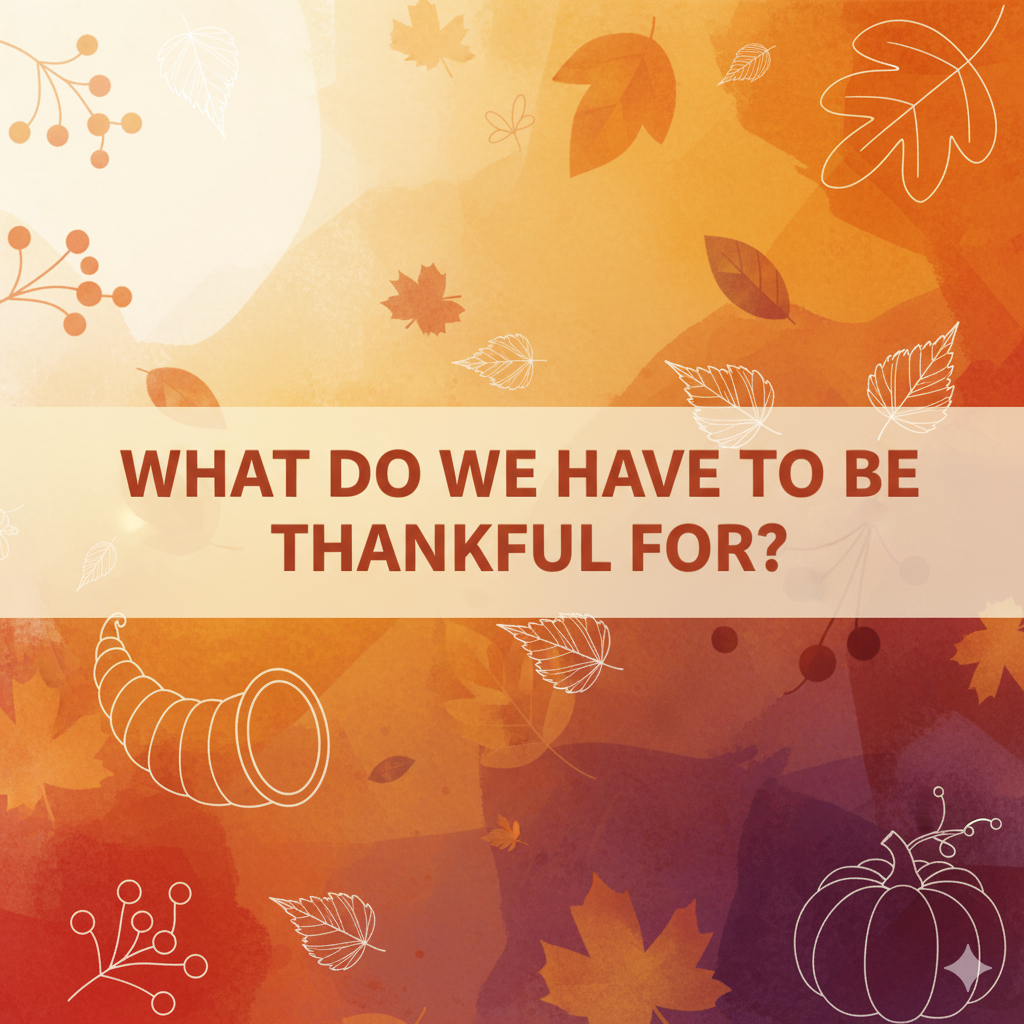 What Do We Have To Be Thankful For?